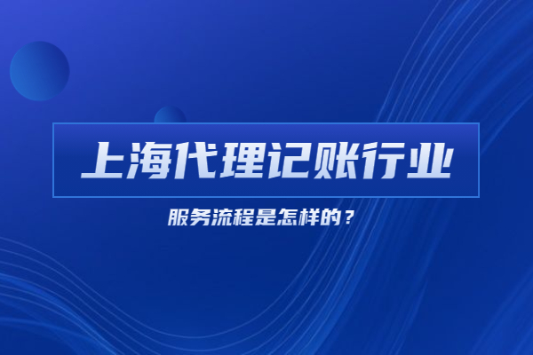 上海代理记账行业基本服务流程是怎样的？
