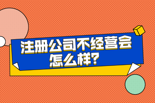 注册公司不经营会怎么样？