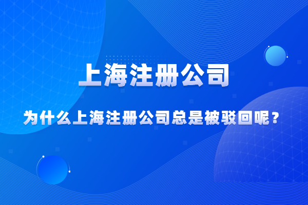 为什么上海注册公司总是被驳回呢？