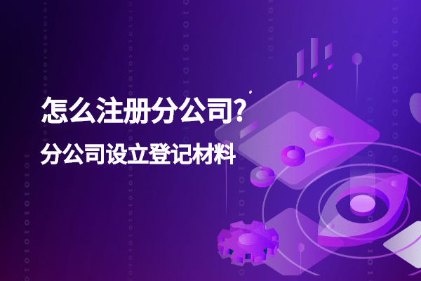 怎么注册分公司?分公司设立登记材料