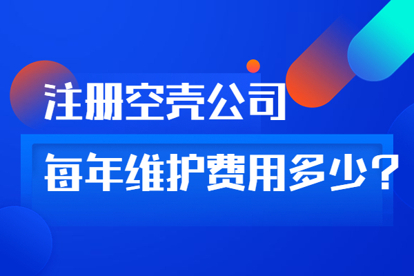 注册一个空壳公司每年的维护费用是多少?