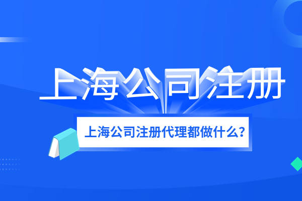 上海公司注册代理主要是做什么工作的呢？