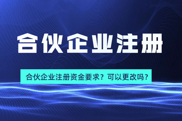 合伙企业注册资金要求？可以更改吗？