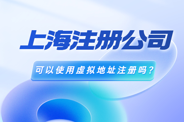 上海注册公司可以使用虚拟地址注册吗？